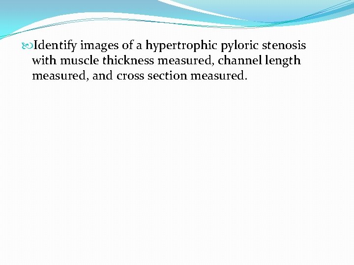 Identify images of a hypertrophic pyloric stenosis with muscle thickness measured, channel length Identify images of a hypertrophic pyloric stenosis with muscle thickness measured, channel length