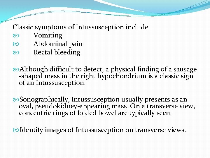 Classic symptoms of Intussusception include Vomiting Abdominal pain Rectal bleeding Although difficult to detect, Classic symptoms of Intussusception include Vomiting Abdominal pain Rectal bleeding Although difficult to detect,