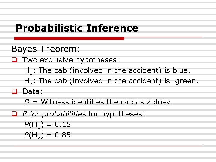 Probabilistic Inference Bayes Theorem: q Two exclusive hypotheses: H 1: The cab (involved in