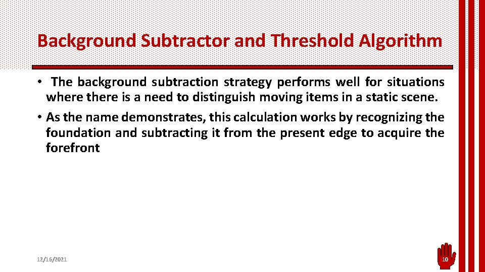 Background Subtractor and Threshold Algorithm • The background subtraction strategy performs well for situations