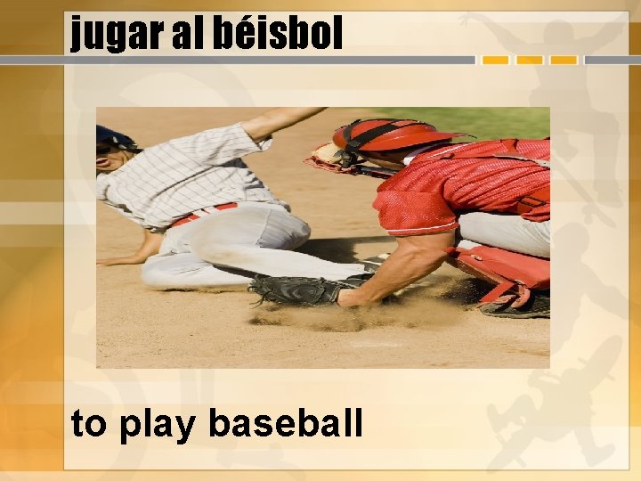jugar al béisbol to play baseball 
