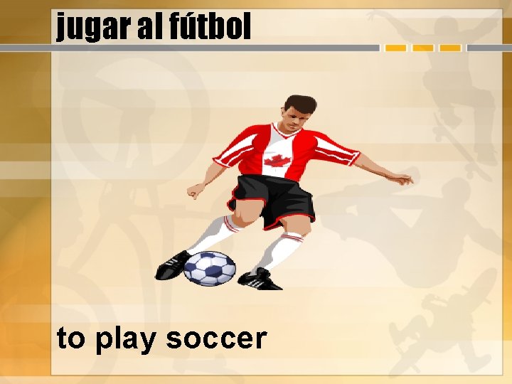 jugar al fútbol to play soccer 