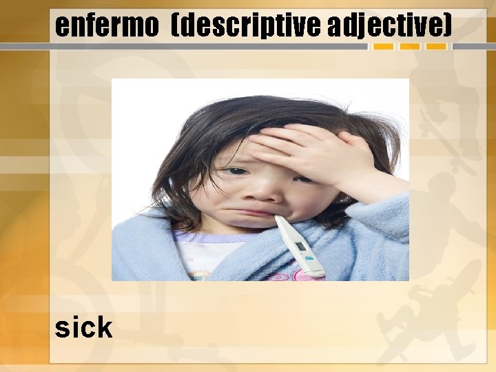 enfermo (descriptive adjective) sick 
