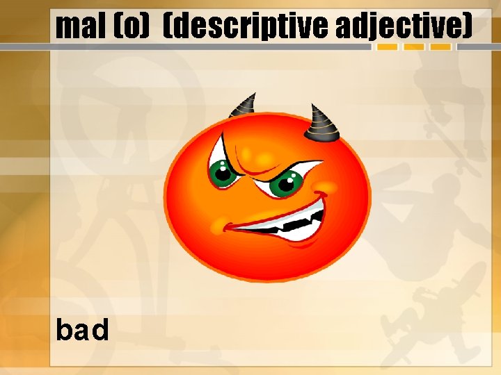 mal (o) (descriptive adjective) bad 
