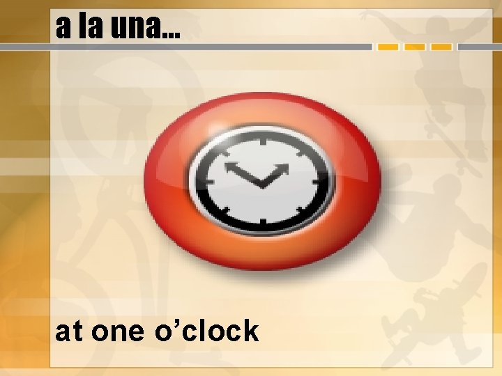 a la una… at one o’clock 