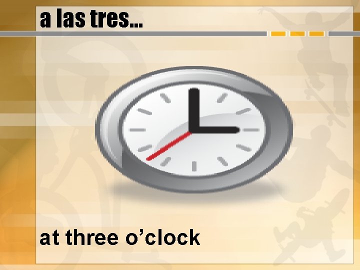 a las tres… at three o’clock 