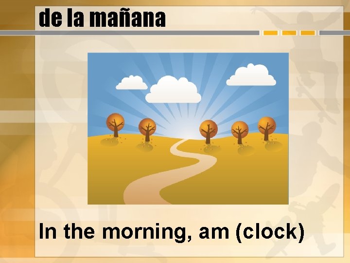 de la mañana In the morning, am (clock) 