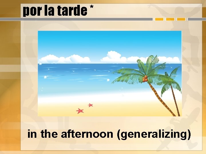 por la tarde * in the afternoon (generalizing) 