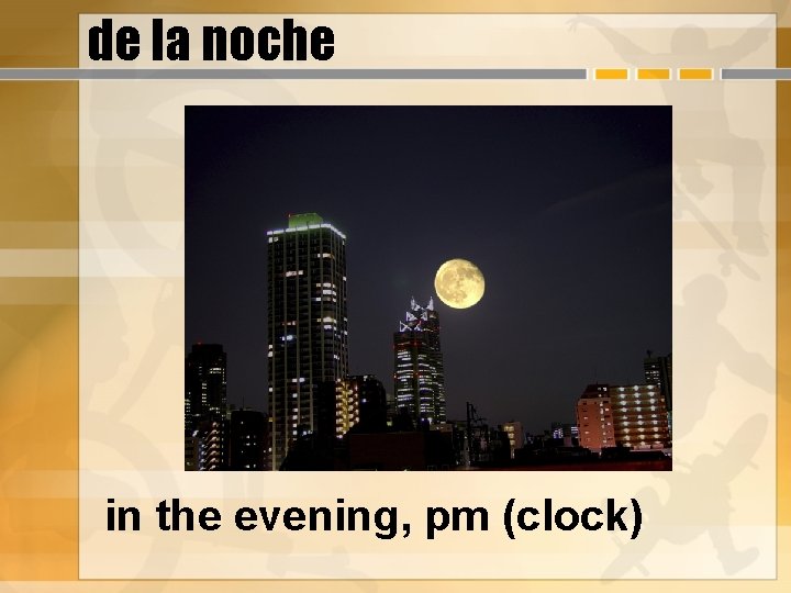 de la noche in the evening, pm (clock) 