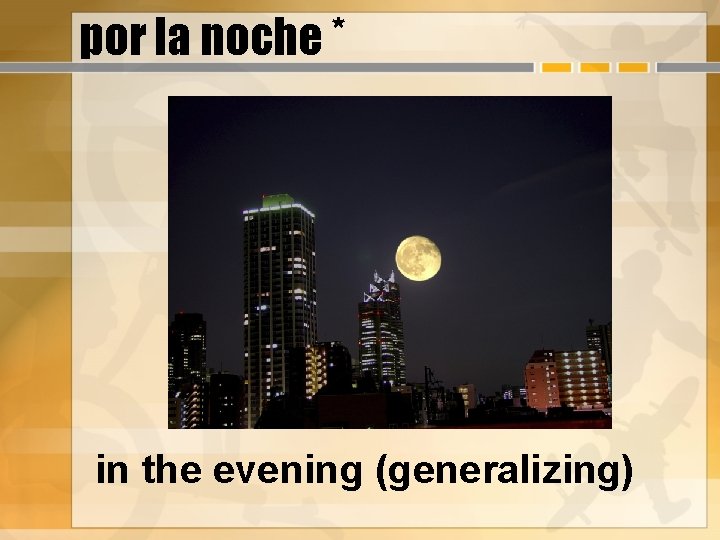 por la noche * in the evening (generalizing) 