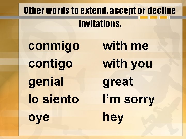 Other words to extend, accept or decline invitations. conmigo contigo genial lo siento oye