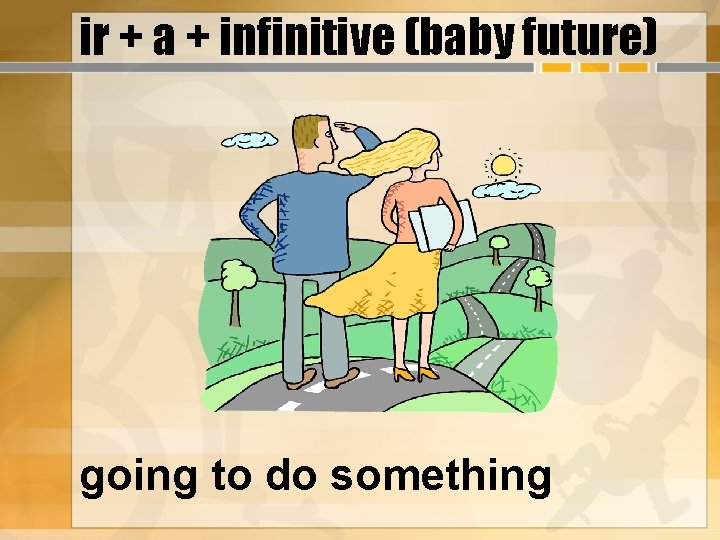 ir + a + infinitive (baby future) going to do something 