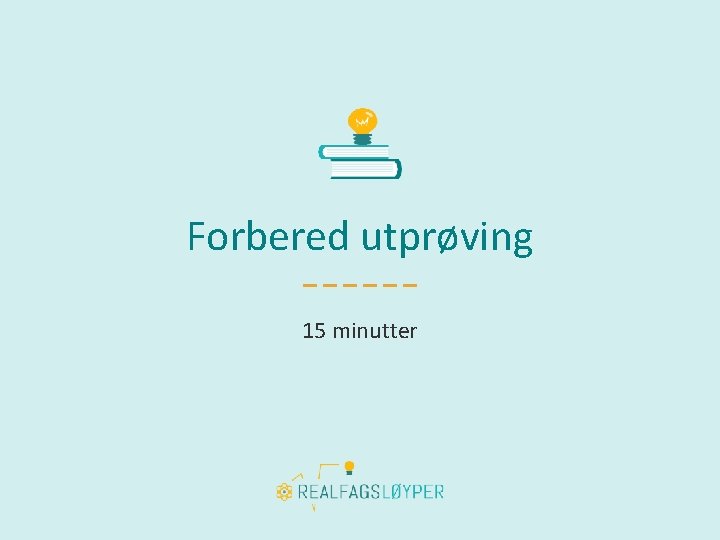 Forbered utprøving 15 minutter 