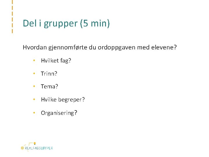 Del i grupper (5 min) Hvordan gjennomførte du ordoppgaven med elevene? • Hvilket fag?