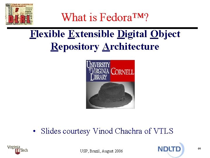 What is Fedora™? Flexible Extensible Digital Object Repository Architecture • Slides courtesy Vinod Chachra