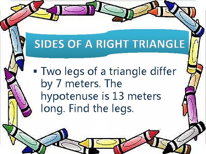 SIDES OF A RIGHT TRIANGLE § Two legs of a triangle differ by 7