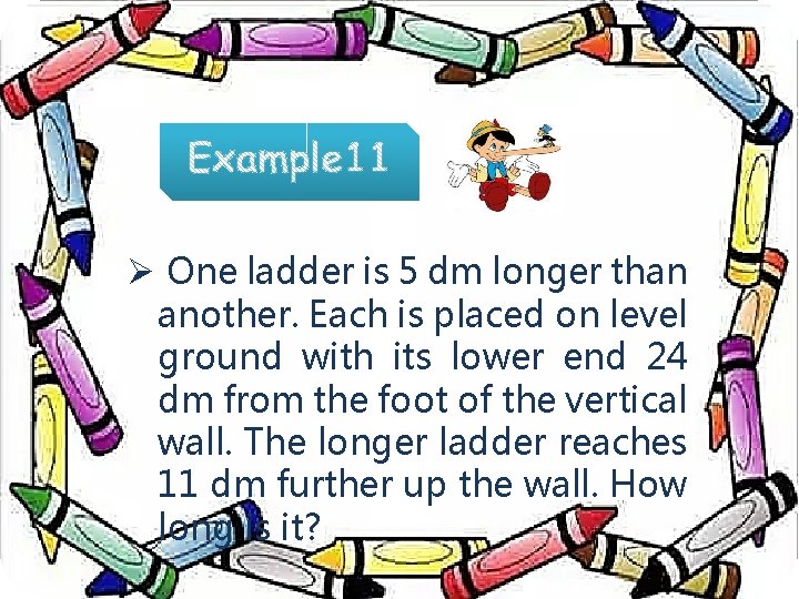 Ø One ladder is 5 dm longer than another. Each is placed on level
