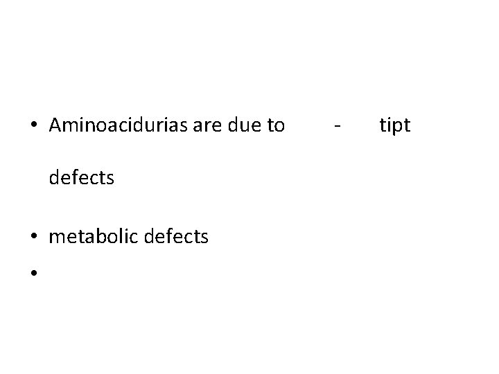 • Aminoacidurias are due to defects • metabolic defects • - tipt 