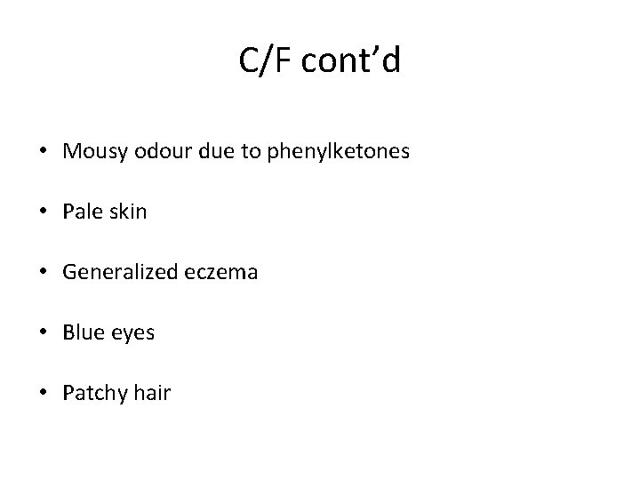 C/F cont’d • Mousy odour due to phenylketones • Pale skin • Generalized eczema