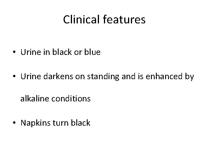 Clinical features • Urine in black or blue • Urine darkens on standing and