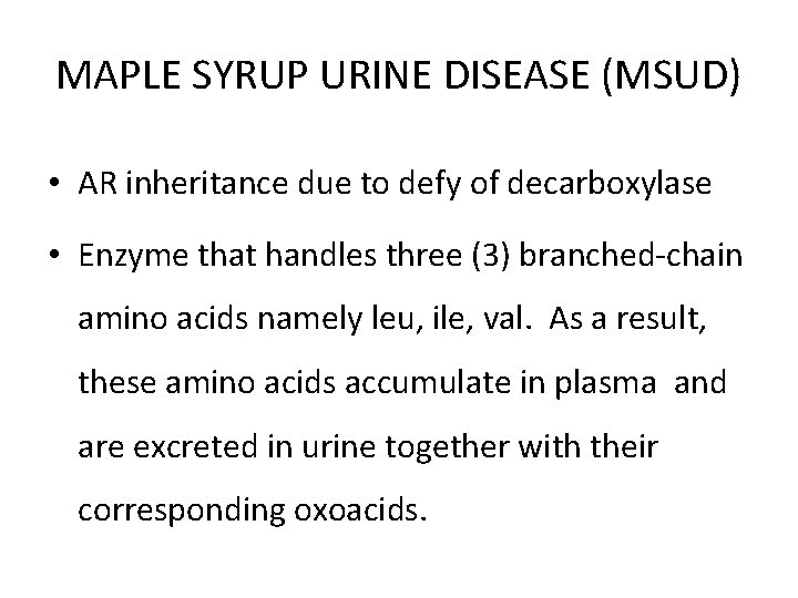 MAPLE SYRUP URINE DISEASE (MSUD) • AR inheritance due to defy of decarboxylase •