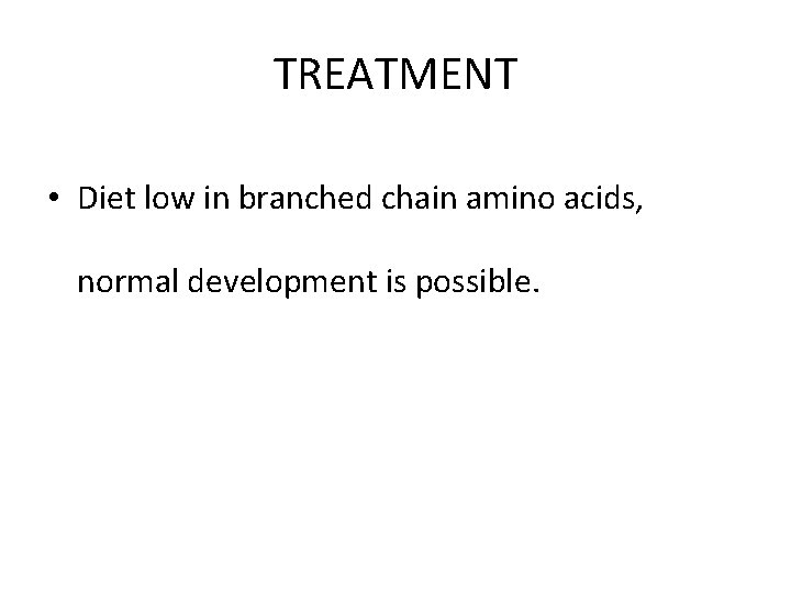 TREATMENT • Diet low in branched chain amino acids, normal development is possible. 