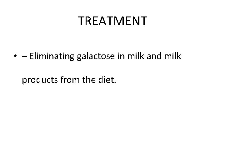 TREATMENT • – Eliminating galactose in milk and milk products from the diet. 