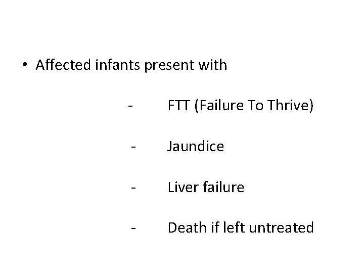  • Affected infants present with - FTT (Failure To Thrive) - Jaundice -