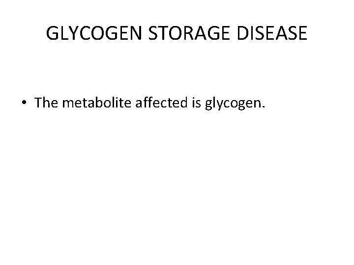 GLYCOGEN STORAGE DISEASE • The metabolite affected is glycogen. 