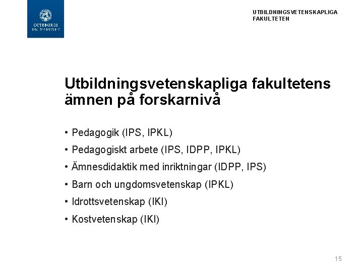 UTBILDNINGSVETENSKAPLIGA FAKULTETEN Utbildningsvetenskapliga fakultetens ämnen på forskarnivå • Pedagogik (IPS, IPKL) • Pedagogiskt arbete