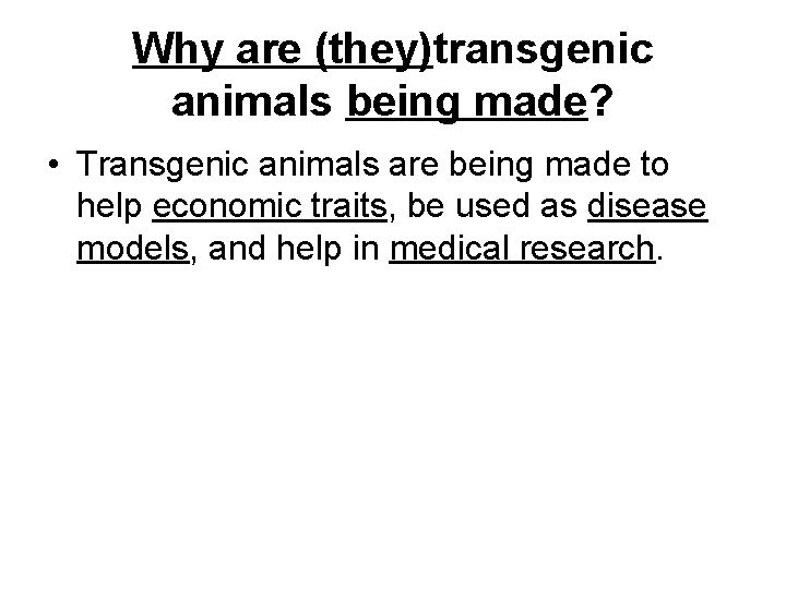 Why are (they)transgenic animals being made? • Transgenic animals are being made to help