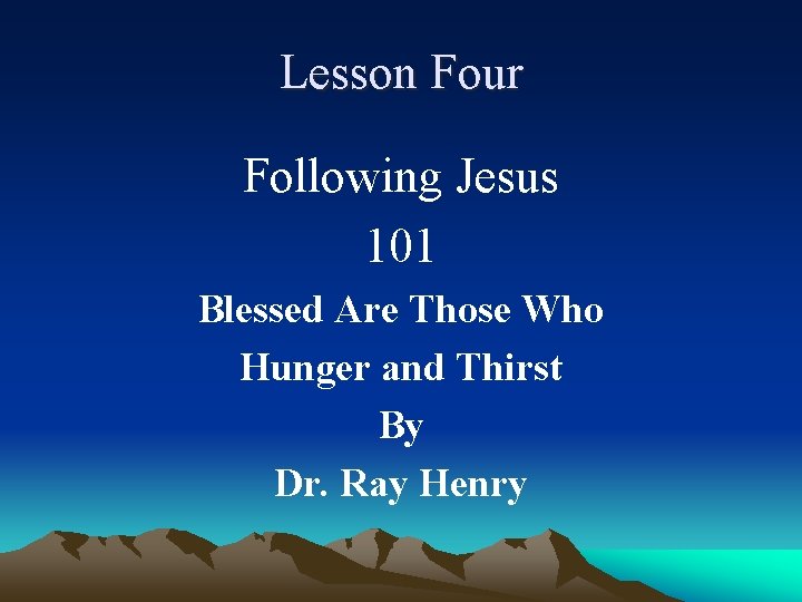 Lesson Four Following Jesus 101 Blessed Are Those Who Hunger and Thirst By Dr.