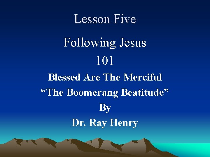 Lesson Five Following Jesus 101 Blessed Are The Merciful “The Boomerang Beatitude” By Dr.