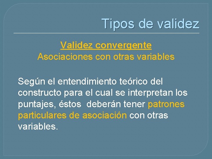 Tipos de validez Validez convergente Asociaciones con otras variables Según el entendimiento teórico del