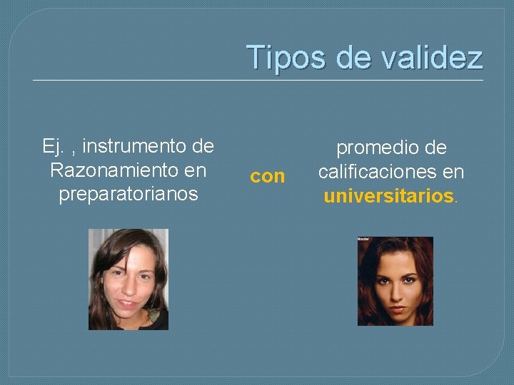 Tipos de validez Ej. , instrumento de Razonamiento en preparatorianos con promedio de calificaciones