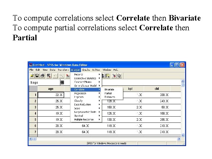 To compute correlations select Correlate then Bivariate To compute partial correlations select Correlate then