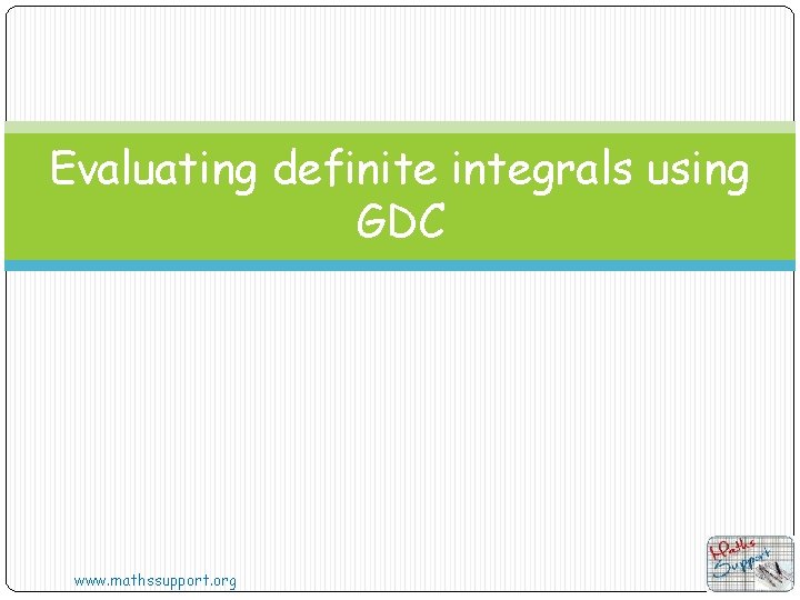 Evaluating definite integrals using GDC www. mathssupport. org 
