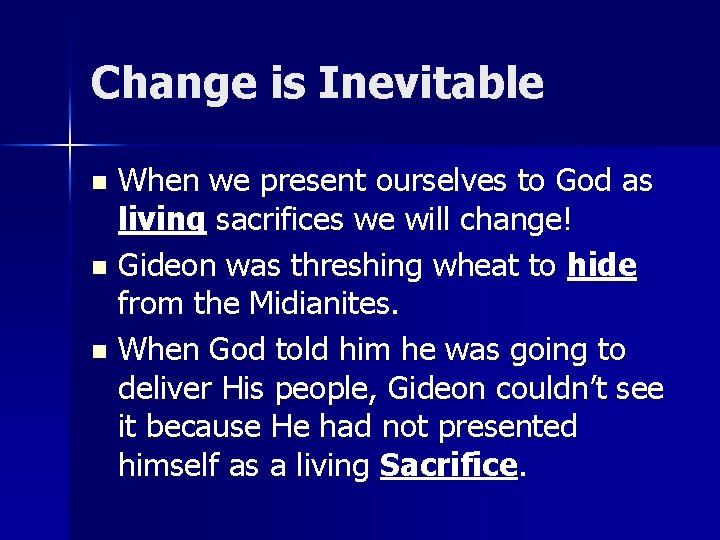 Change is Inevitable When we present ourselves to God as living sacrifices we will
