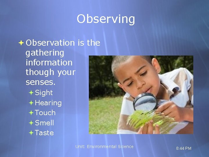 Observing Observation is the gathering information though your senses. Sight Hearing Touch Smell Taste