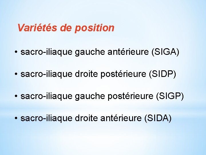 Variétés de position • sacro-iliaque gauche antérieure (SIGA) • sacro-iliaque droite postérieure (SIDP) •