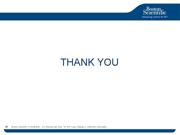 THANK YOU 26 Boston Scientific Confidential -- For Internal Use Only. Do Not Copy,