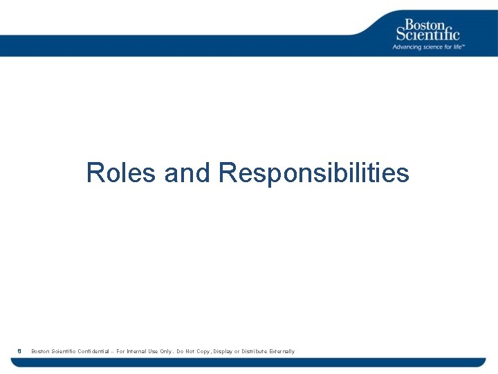 Roles and Responsibilities 8 Boston Scientific Confidential -- For Internal Use Only. Do Not