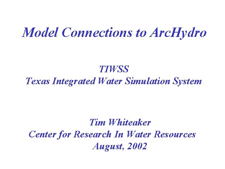 Model Connections to Arc. Hydro TIWSS Texas Integrated Water Simulation System Tim Whiteaker Center