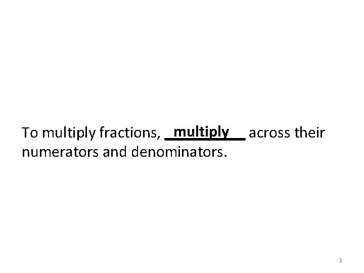 multiply across their To multiply fractions, _____ numerators and denominators. 3 
