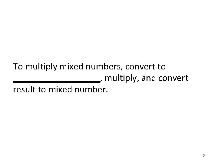 To multiply mixed numbers, convert to _________, multiply, and convert result to mixed number.
