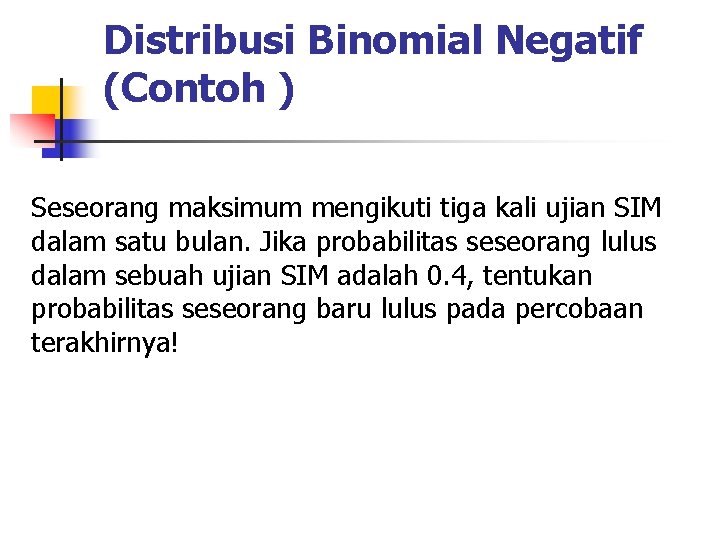 Distribusi Binomial Negatif (Contoh ) Seseorang maksimum mengikuti tiga kali ujian SIM dalam satu