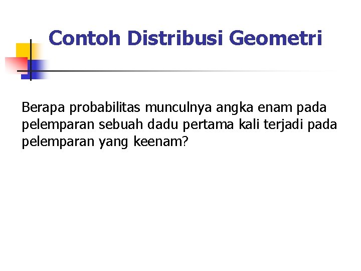 Contoh Distribusi Geometri Berapa probabilitas munculnya angka enam pada pelemparan sebuah dadu pertama kali