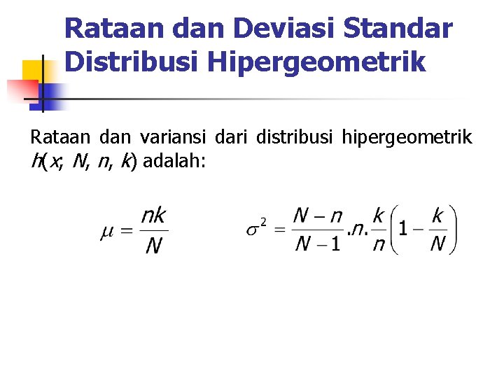 Rataan dan Deviasi Standar Distribusi Hipergeometrik Rataan dan variansi dari distribusi hipergeometrik h(x; N,