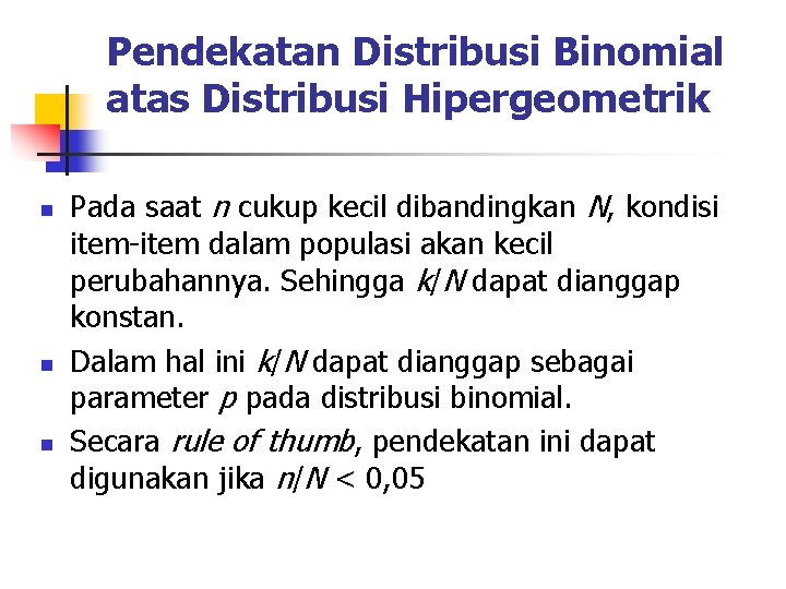 Pendekatan Distribusi Binomial atas Distribusi Hipergeometrik n n n Pada saat n cukup kecil