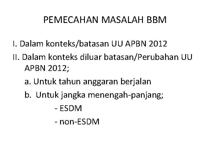 PEMECAHAN MASALAH BBM I. Dalam konteks/batasan UU APBN 2012 II. Dalam konteks diluar batasan/Perubahan